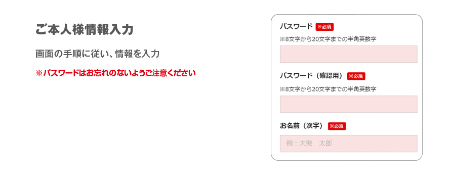 ご本人様情報入力　画面の手順に従い、情報を入力 ※パスワードはお忘れのないようご注意ください